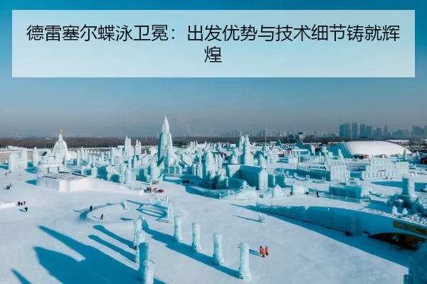 德雷塞尔蝶泳卫冕：出发优势与技术细节铸就辉煌