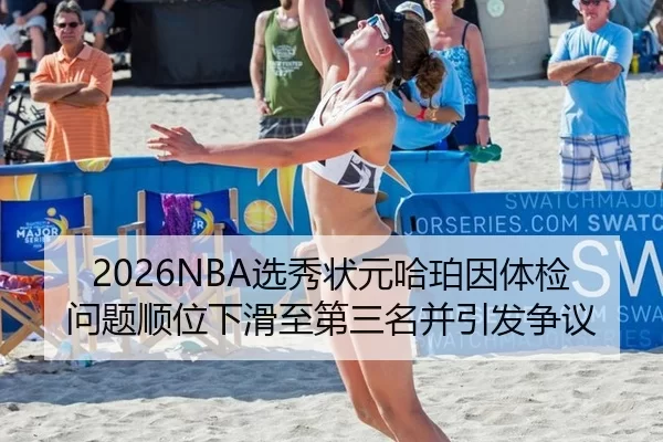 2026NBA选秀状元哈珀因体检问题顺位下滑至第三名并引发争议